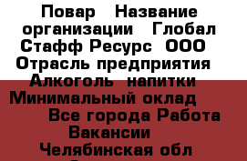 Повар › Название организации ­ Глобал Стафф Ресурс, ООО › Отрасль предприятия ­ Алкоголь, напитки › Минимальный оклад ­ 25 000 - Все города Работа » Вакансии   . Челябинская обл.,Златоуст г.